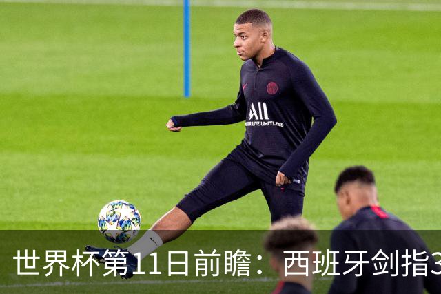 世界杯第11日前瞻：西班牙剑指3分 波斯铁骑抗欧欲破魔咒